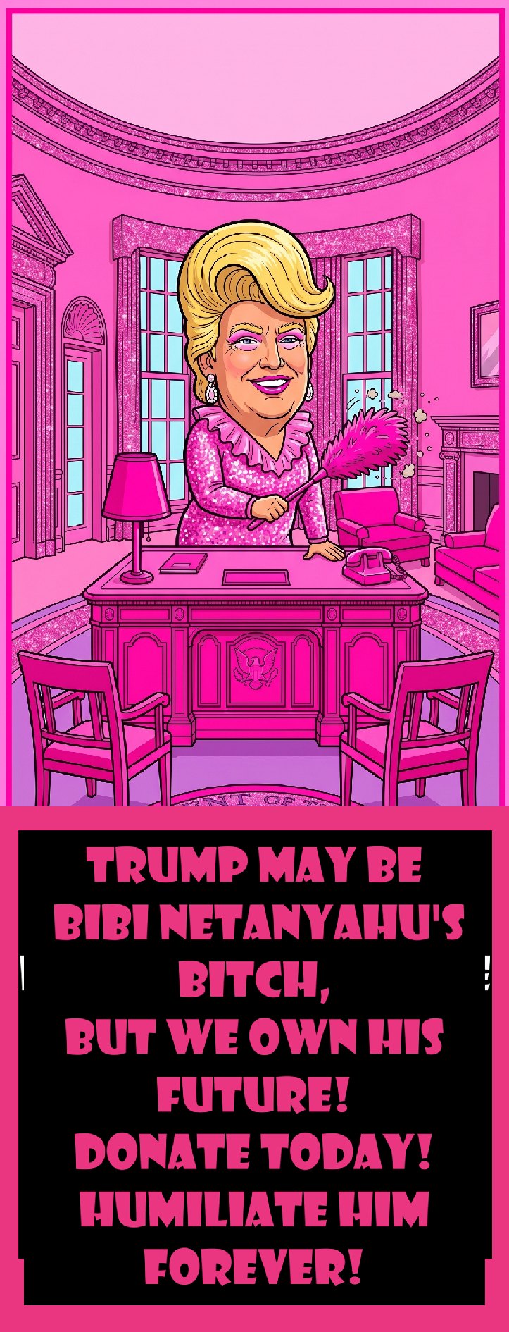 Trump may be Bibi Netanyahu's bitch, but we own his future — Donate Today